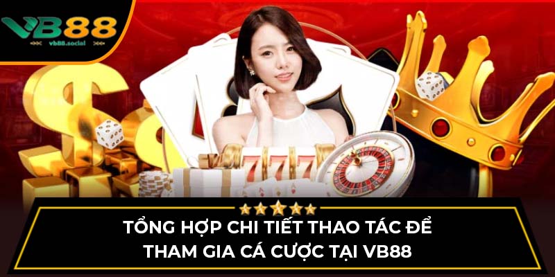 Tổng hợp chi tiết thao tác để tham gia cá cược tại VB88